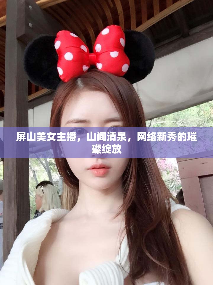 屏山美女主播，山間清泉，網(wǎng)絡(luò)新秀的璀璨綻放