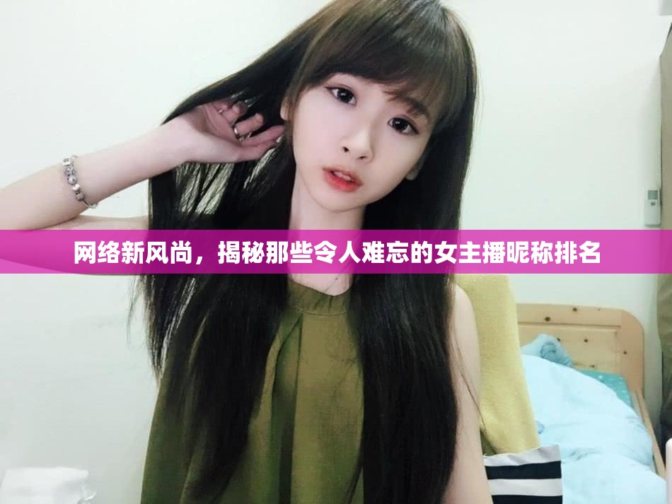 網(wǎng)絡(luò)新風(fēng)尚，揭秘那些令人難忘的女主播昵稱排名