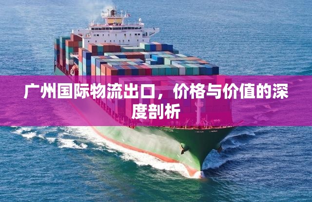 廣州國(guó)際物流出口，價(jià)格與價(jià)值的深度剖析