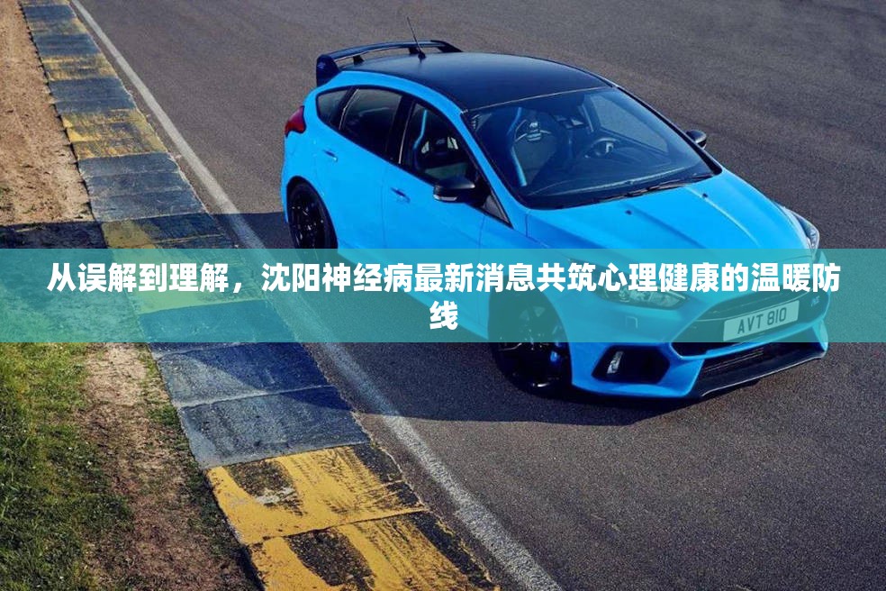 從誤解到理解，沈陽神經(jīng)病最新消息共筑心理健康的溫暖防線