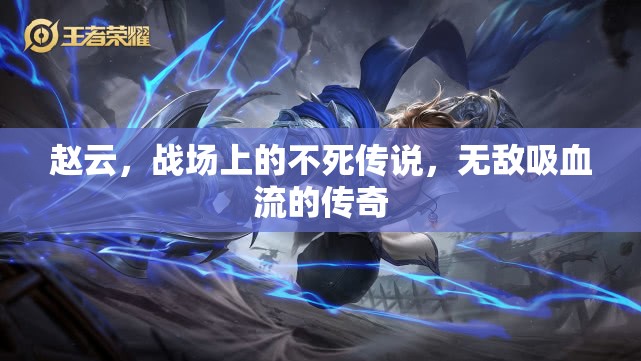 趙云，戰(zhàn)場上的不死傳說，無敵吸血流的傳奇