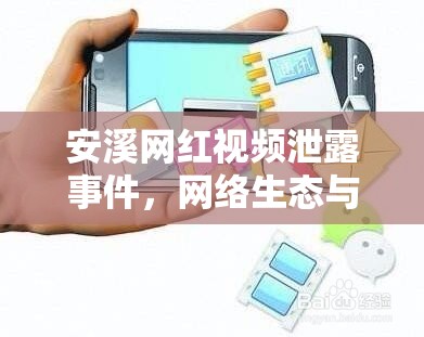 安溪網(wǎng)紅視頻泄露事件，網(wǎng)絡(luò)生態(tài)與隱私保護的雙重挑戰(zhàn)