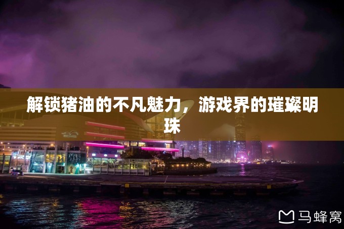 解鎖豬油的不凡魅力，游戲界的璀璨明珠