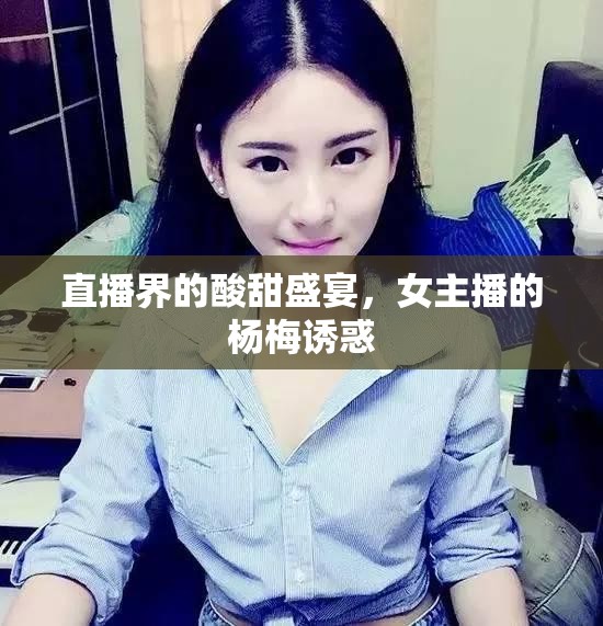 直播界的酸甜盛宴，女主播的楊梅誘惑