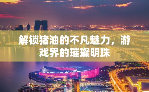 解鎖豬油的不凡魅力，游戲界的璀璨明珠