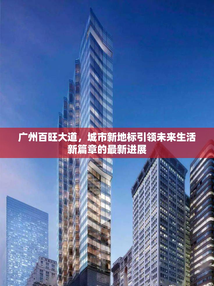 廣州百旺大道，城市新地標(biāo)引領(lǐng)未來生活新篇章的最新進(jìn)展