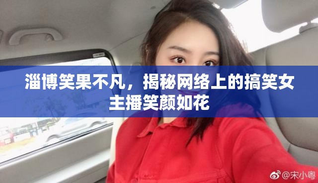 淄博笑果不凡，揭秘網(wǎng)絡(luò)上的搞笑女主播笑顏如花