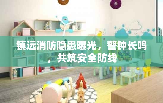 鎮(zhèn)遠(yuǎn)消防隱患曝光，警鐘長鳴，共筑安全防線