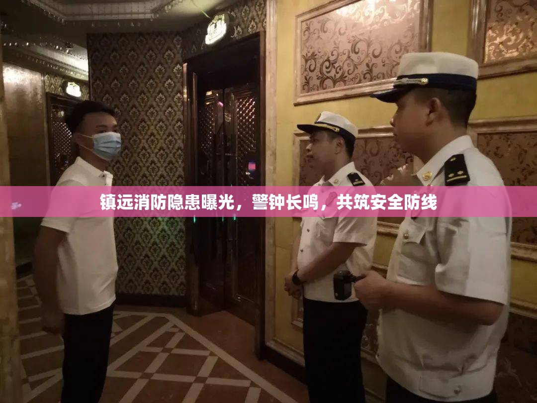 鎮(zhèn)遠(yuǎn)消防隱患曝光，警鐘長鳴，共筑安全防線