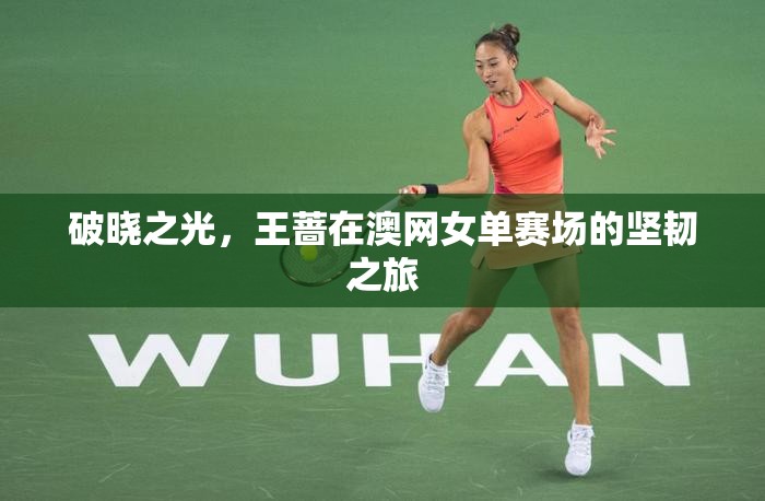破曉之光，王薔在澳網(wǎng)女單賽場的堅韌之旅