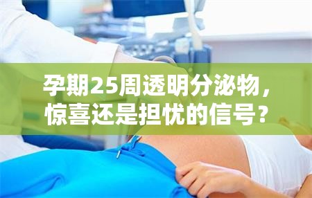 孕期25周透明分泌物，驚喜還是擔(dān)憂的信號？