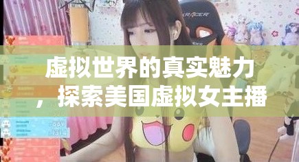 虛擬世界的真實(shí)魅力，探索美國(guó)虛擬女主播的崛起與影響