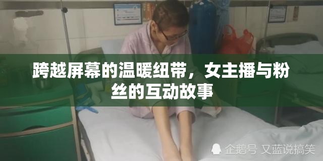 跨越屏幕的溫暖紐帶，女主播與粉絲的互動故事