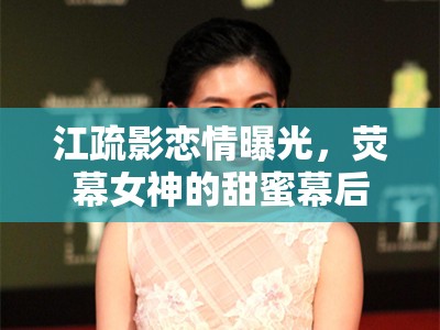 江疏影戀情曝光，熒幕女神的甜蜜幕后