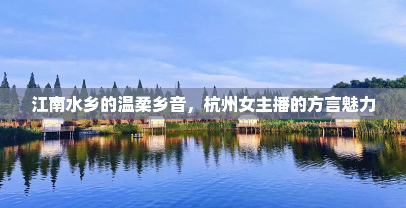 江南水鄉(xiāng)的溫柔鄉(xiāng)音，杭州女主播的方言魅力
