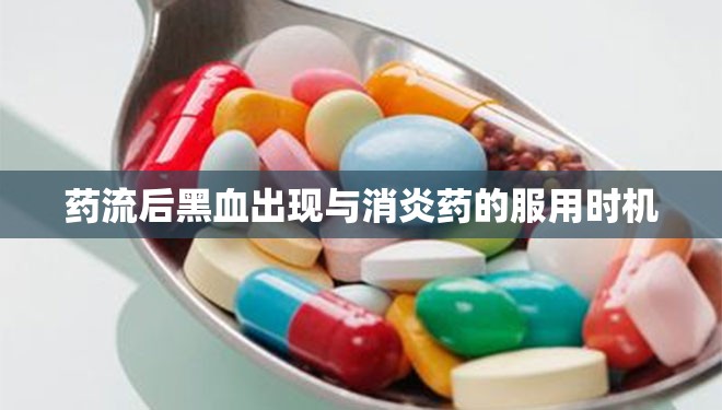 藥流后黑血出現(xiàn)與消炎藥的服用時機(jī)