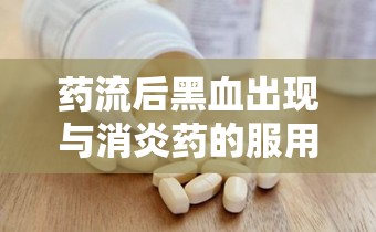 藥流后黑血出現(xiàn)與消炎藥的服用時機(jī)