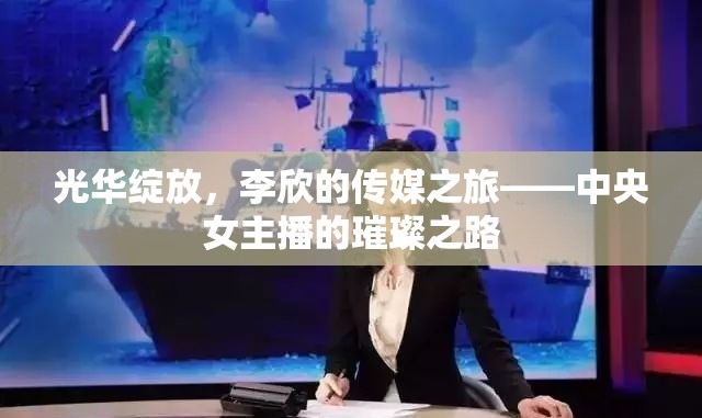 光華綻放，李欣的傳媒之旅——中央女主播的璀璨之路