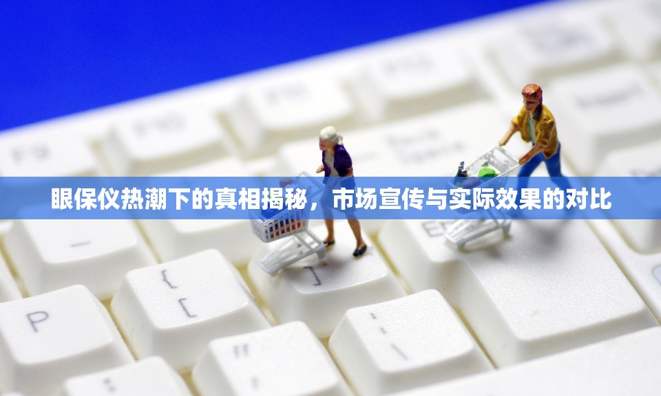 眼保儀熱潮下的真相揭秘，市場宣傳與實(shí)際效果的對比