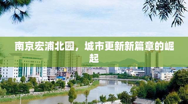 南京宏浦北園，城市更新新篇章的崛起