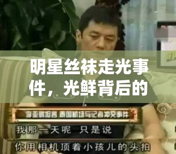 明星絲襪走光事件，光鮮背后的隱私與道德邊界探討