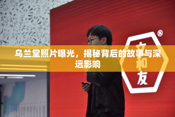 烏蘭堂照片曝光，揭秘背后的故事與深遠影響