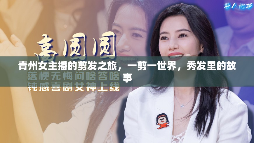青州女主播的剪發(fā)之旅，一剪一世界，秀發(fā)里的故事
