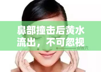 鼻部撞擊后黃水流出，不可忽視的緊急健康信號(hào)
