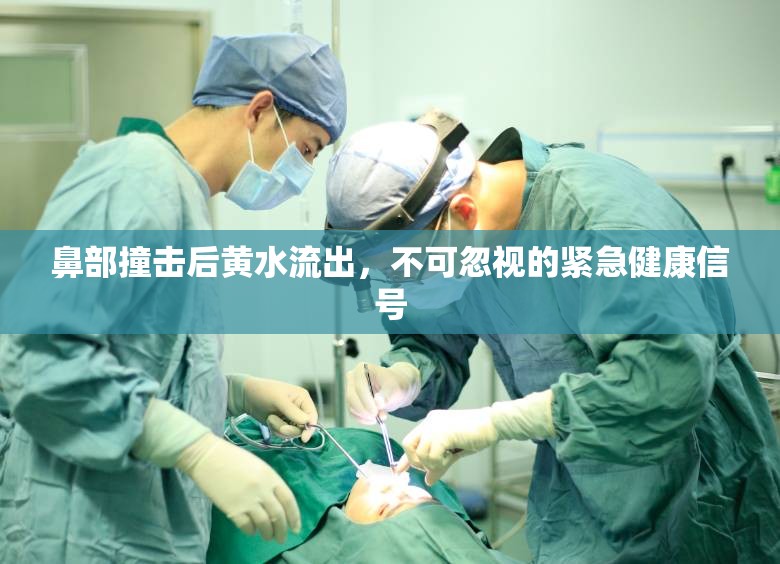 鼻部撞擊后黃水流出，不可忽視的緊急健康信號(hào)