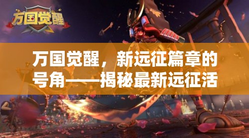 萬(wàn)國(guó)覺醒，新遠(yuǎn)征篇章的號(hào)角——揭秘最新遠(yuǎn)征活動(dòng)動(dòng)態(tài)