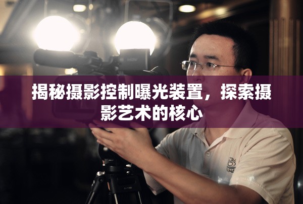 揭秘攝影控制曝光裝置，探索攝影藝術的核心