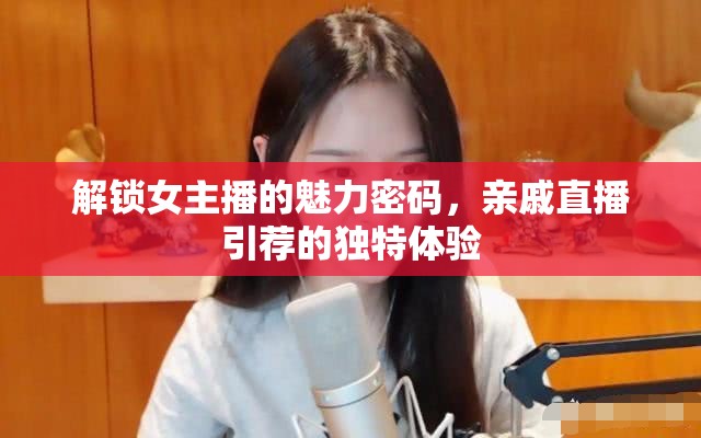 解鎖女主播的魅力密碼，親戚直播引薦的獨(dú)特體驗(yàn)