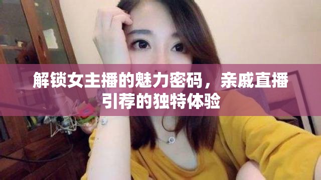 解鎖女主播的魅力密碼，親戚直播引薦的獨(dú)特體驗(yàn)