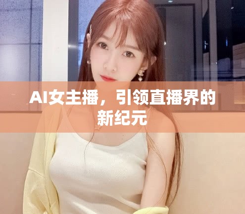 AI女主播，引領(lǐng)直播界的新紀(jì)元