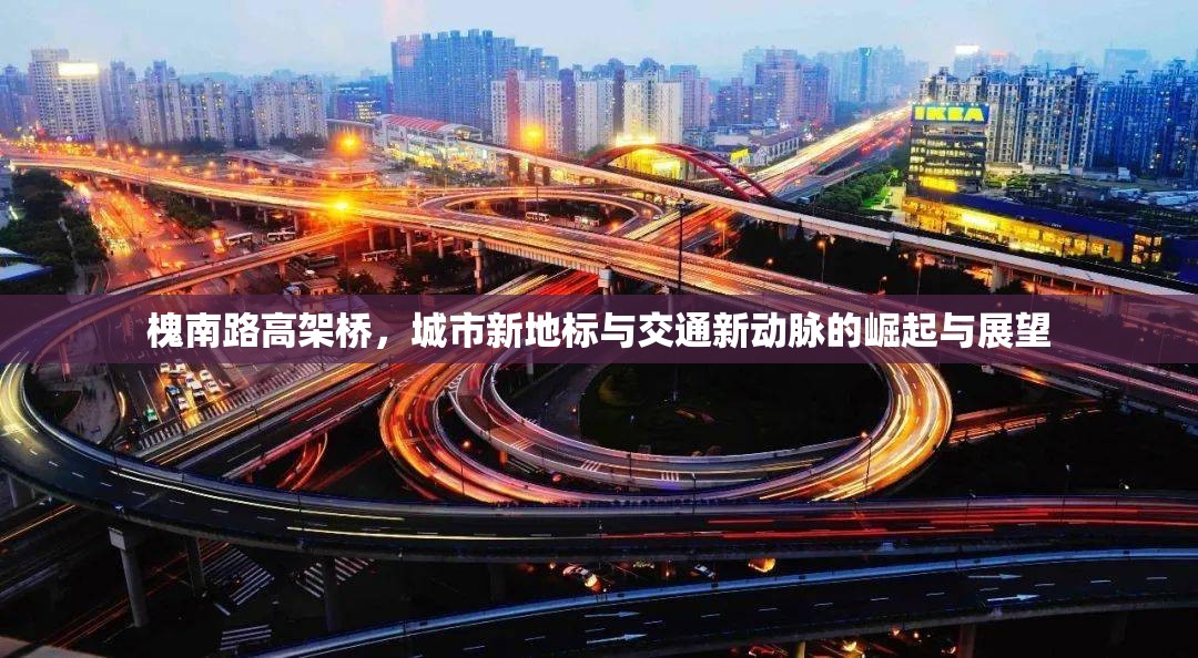 槐南路高架橋，城市新地標(biāo)與交通新動(dòng)脈的崛起與展望