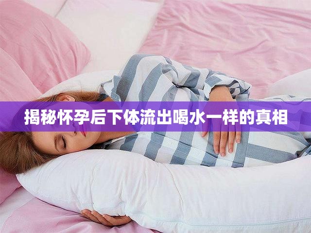 揭秘懷孕后下體流出喝水一樣的真相