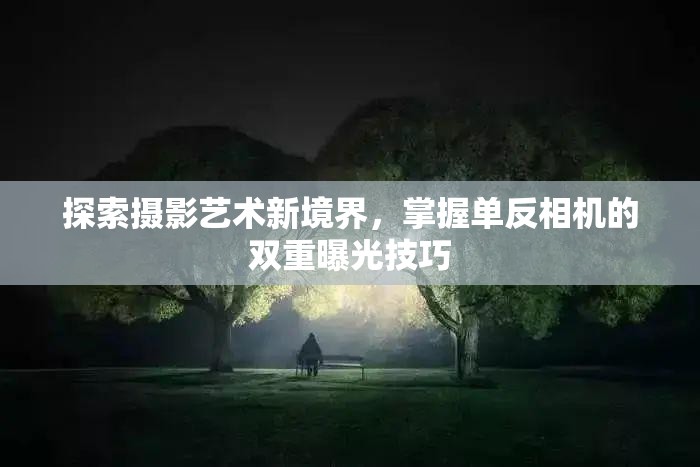 探索攝影藝術(shù)新境界，掌握單反相機(jī)的雙重曝光技巧