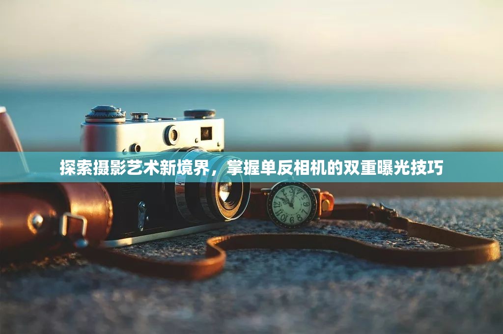 探索攝影藝術(shù)新境界，掌握單反相機(jī)的雙重曝光技巧