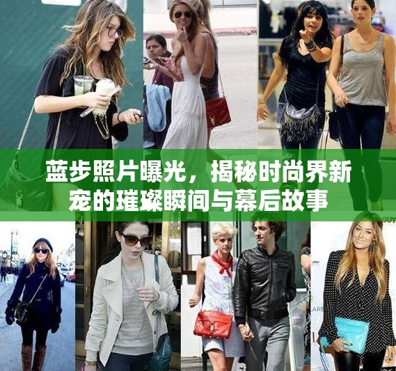 藍步照片曝光，揭秘時尚界新寵的璀璨瞬間與幕后故事