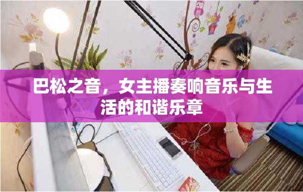 巴松之音，女主播奏響音樂與生活的和諧樂章