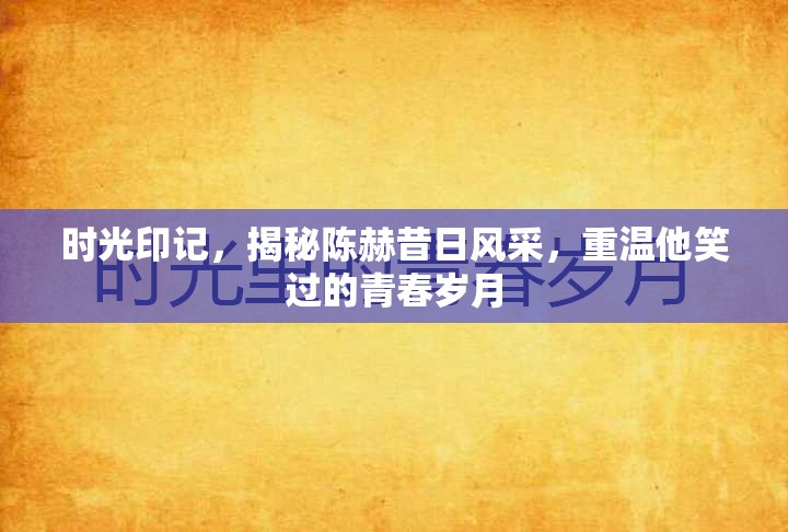 時光印記，揭秘陳赫昔日風(fēng)采，重溫他笑過的青春歲月