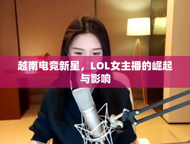 越南電競(jìng)新星，LOL女主播的崛起與影響