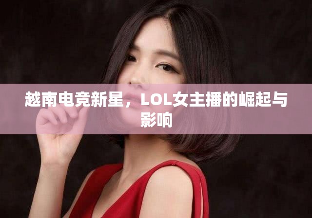 越南電競(jìng)新星，LOL女主播的崛起與影響