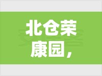 北倉榮康園，最新進(jìn)展與未來展望的深度探訪