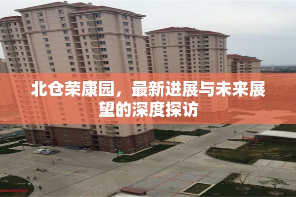 北倉榮康園，最新進(jìn)展與未來展望的深度探訪