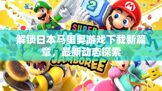解鎖日本馬里奧游戲下載新篇章，最新動(dòng)態(tài)探索