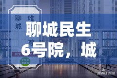聊城民生6號院，城市更新與居民福祉的最新進展