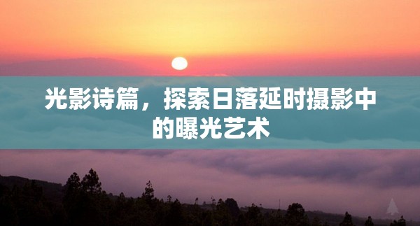 光影詩篇，探索日落延時(shí)攝影中的曝光藝術(shù)