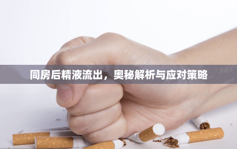 同房后精液流出，奧秘解析與應(yīng)對策略