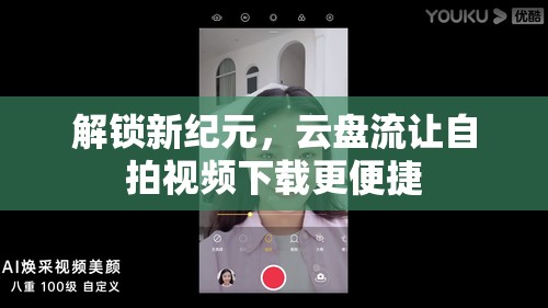 解鎖新紀(jì)元，云盤流讓自拍視頻下載更便捷